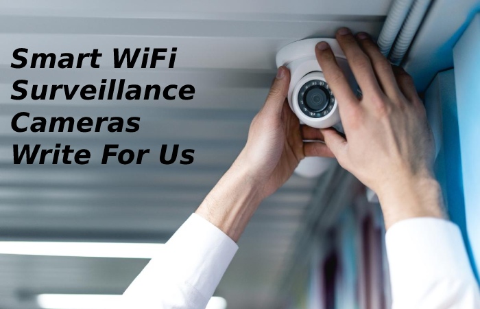 Smart WiFi  Surveillance Cameras Write For Us