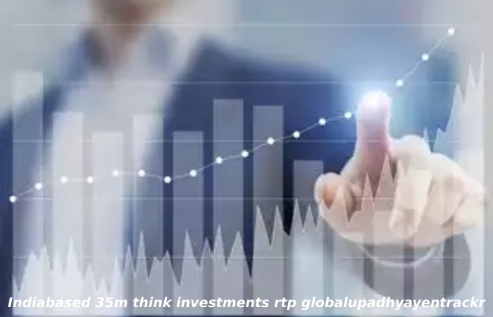 Indiabased 35m think investments rtp globalupadhyayentrackr
