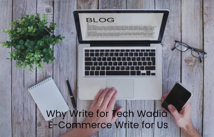 Why Write For Tech Wadia – E-Commerce Write For Us